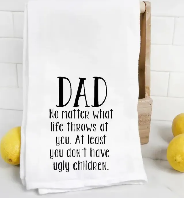 Dad At Least You Don't Have Ugly Children Funny Tea Towel